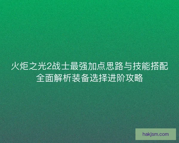 火炬之光2战士最强加点思路与技能搭配全面解析装备选择进阶攻略