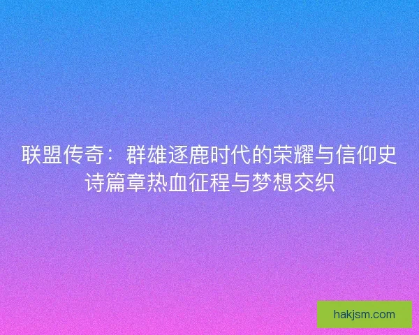 联盟传奇：群雄逐鹿时代的荣耀与信仰史诗篇章热血征程与梦想交织