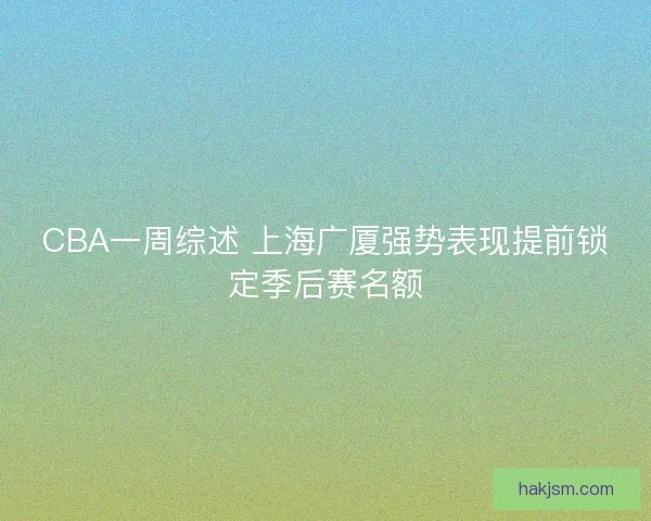 CBA一周综述 上海广厦强势表现提前锁定季后赛名额